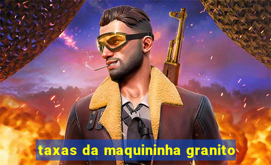 taxas da maquininha granito